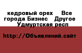 кедровый орех  - Все города Бизнес » Другое   . Удмуртская респ.